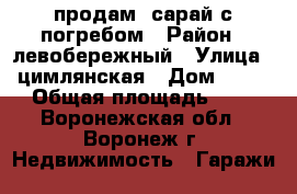 продам  сарай с погребом › Район ­ левобережный › Улица ­ цимлянская › Дом ­ 14 › Общая площадь ­ 7 - Воронежская обл., Воронеж г. Недвижимость » Гаражи   